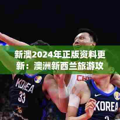 新澳2024年正版资料更新：澳洲新西兰旅游攻略大全