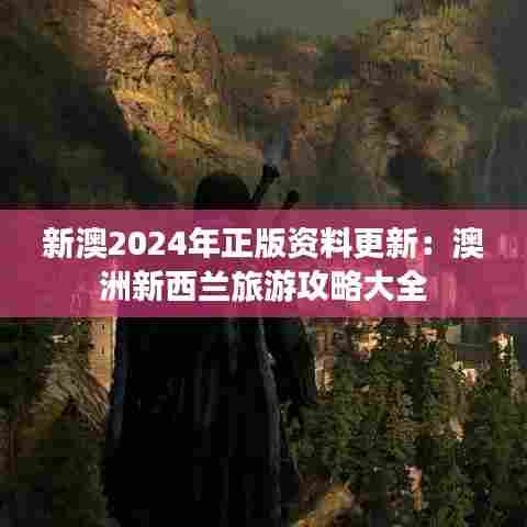 新澳2024年正版资料更新:澳洲新西兰旅游攻略大全