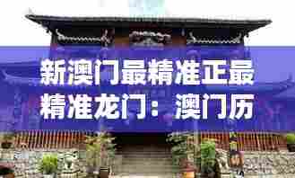 新澳门最精准正最精准龙门：澳门历史遗迹探秘记