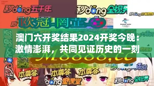 澳门六开奖结果2024开奖今晚：激情澎湃，共同见证历史的一刻