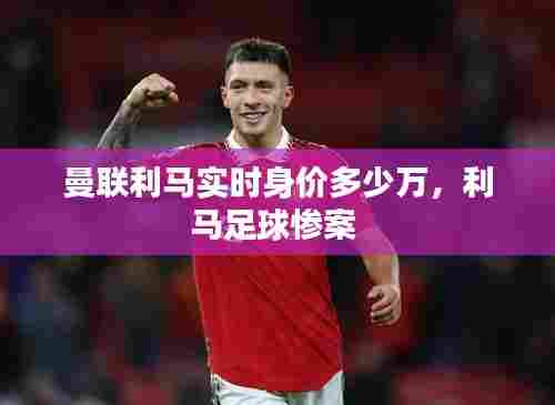 曼联利马实时身价多少万,利马足球惨案