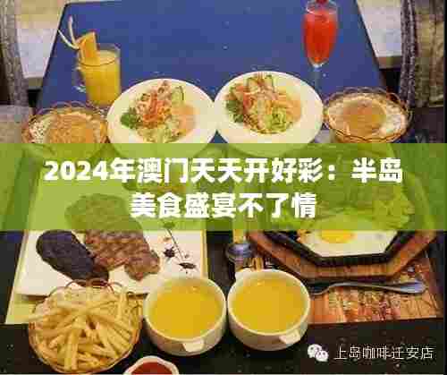 2024年澳门天天开好彩:半岛美食盛宴不了情
