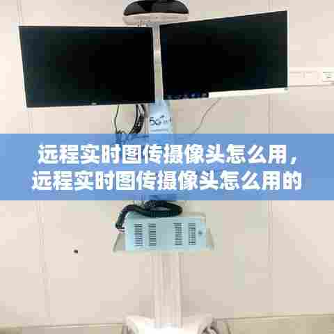 远程实时图传摄像头怎么用,远程实时图传摄像头怎么用的