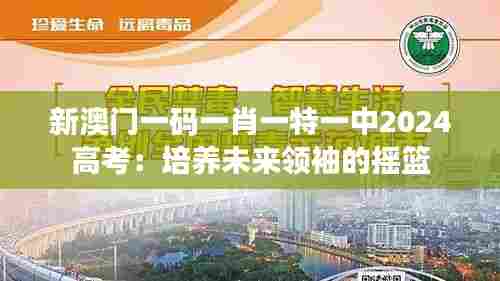 新澳门一码一肖一特一中2024高考:培养未来领袖的摇篮