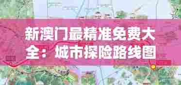 新澳门最精准免费大全：城市探险路线图