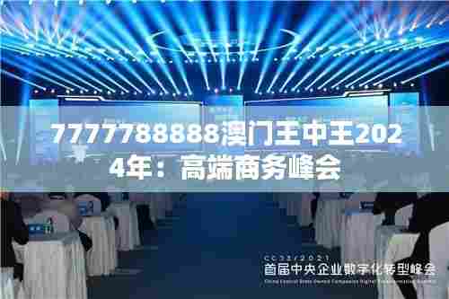 7777788888澳门王中王2024年：高端商务峰会