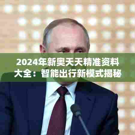 2024年新奥天天精准资料大全:智能出行新模式揭秘