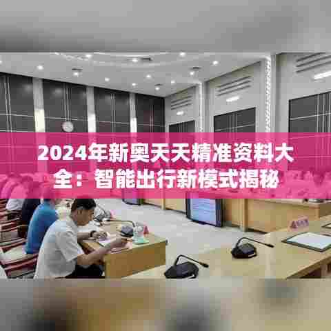 2024年新奥天天精准资料大全:智能出行新模式揭秘