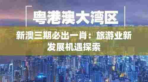 新澳三期必出一肖:旅游业新发展机遇探索