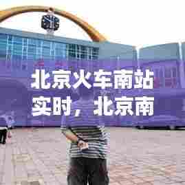 北京火车南站实时，北京南火车站咨询电话号码 