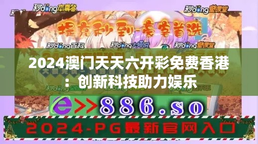 2024澳门天天六开彩免费香港：创新科技助力娱乐