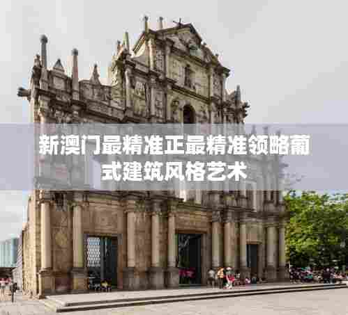 新澳门最精准正最精准领略葡式建筑风格艺术