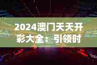 2024澳门天天开彩大全：引领时尚潮流的生活方式