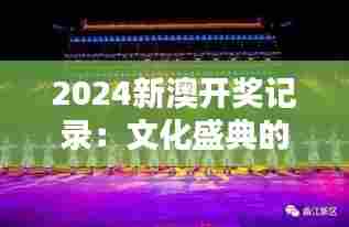 2024新澳开奖记录:文化盛典的闪耀时刻