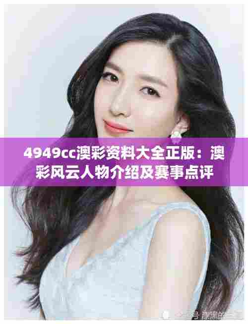 4949cc澳彩资料大全正版：澳彩风云人物介绍及赛事点评