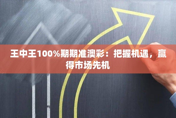 王中王100%期期准澳彩:把握机遇,赢得市场先机