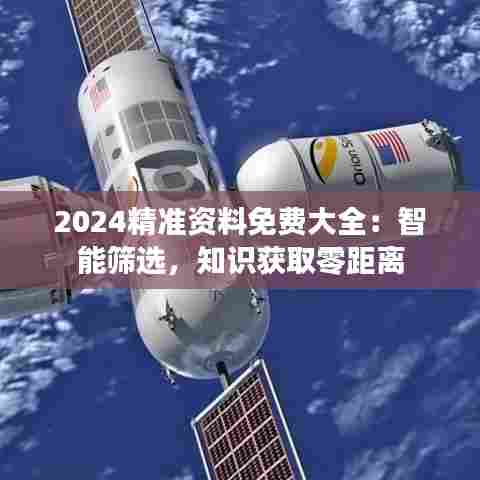 2024精准资料免费大全：智能筛选，知识获取零距离