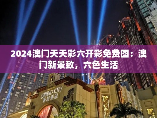 2024澳门天天彩六开彩免费图：澳门新景致，六色生活