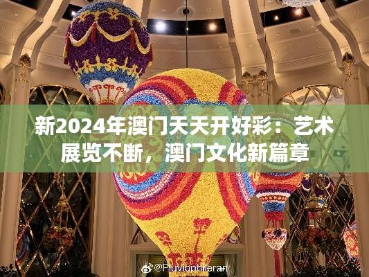 新2024年澳门天天开好彩：艺术展览不断，澳门文化新篇章