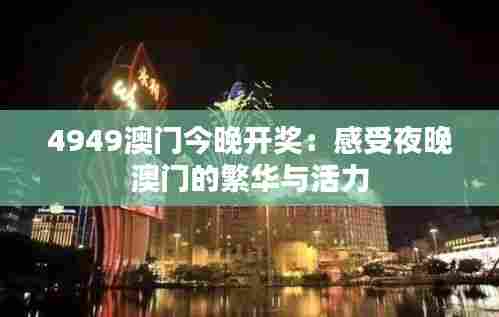 4949澳门今晚开奖：感受夜晚澳门的繁华与活力