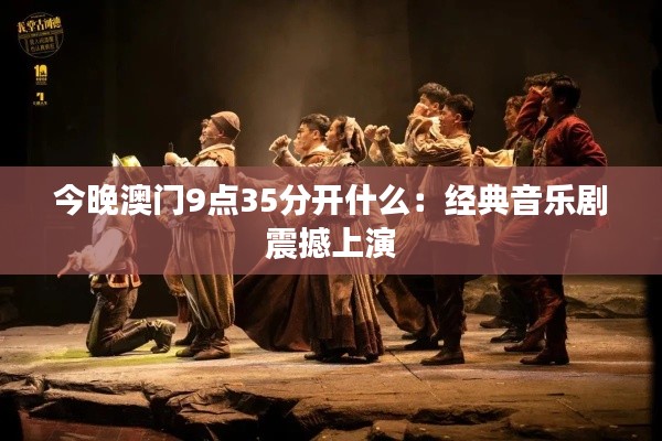 今晚澳门9点35分开什么：经典音乐剧震撼上演
