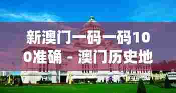 新澳门一码一码100准确 - 澳门历史地标游,每站都是精华