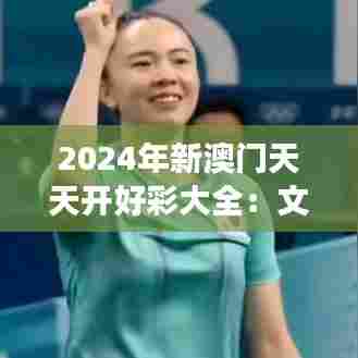 2024年新澳门天天开好彩大全:文化旅游的新奇迹