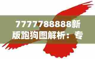 7777788888新版跑狗图解析:专业导览带你领略赛犬风采