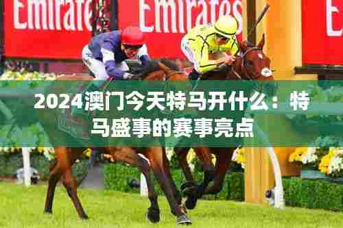 2024澳门今天特马开什么：特马盛事的赛事亮点