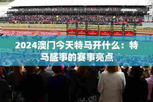 2024澳门今天特马开什么:特马盛事的赛事亮点