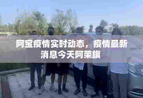 阿宝疫情实时动态,疫情最新消息今天阿荣旗