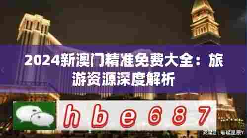 2024新澳门精准免费大全:旅游资源深度解析