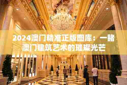 2024澳门精准正版图库：一睹澳门建筑艺术的璀璨光芒