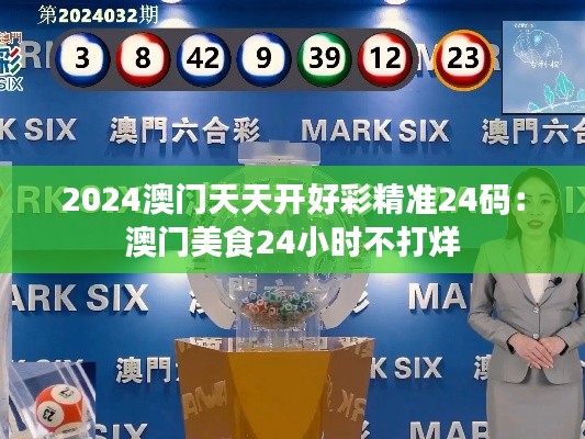 2024澳门天天开好彩精准24码:澳门美食24小时不打烊
