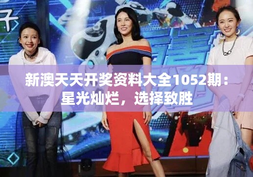 新澳天天开奖资料大全1052期：星光灿烂，选择致胜