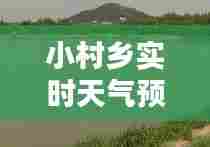 小村乡实时天气预报查询，小河村天气预报 