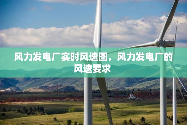 风力发电厂实时风速图，风力发电厂的风速要求 