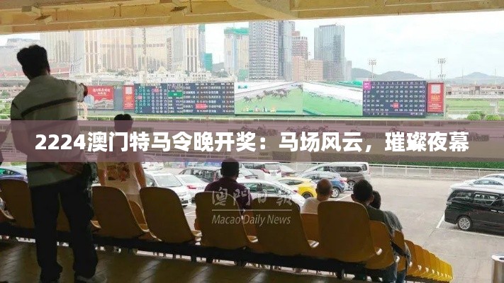 2224澳门特马令晚开奖:马场风云,璀璨夜幕