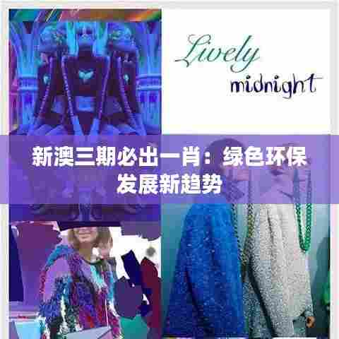 新澳三期必出一肖:绿色环保发展新趋势