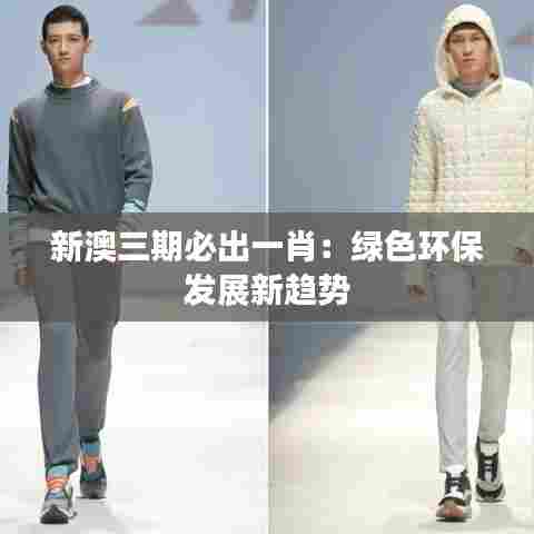 新澳三期必出一肖:绿色环保发展新趋势