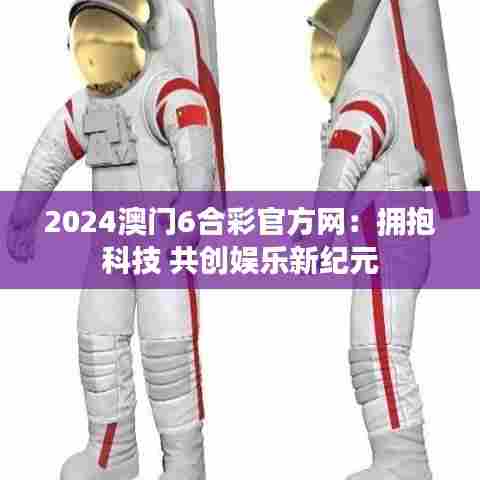 2024澳门6合彩官方网:拥抱科技 共创娱乐新纪元