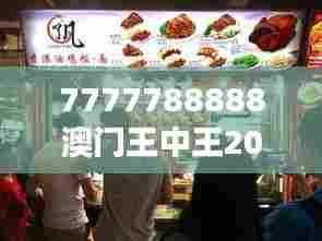 7777788888澳门王中王2024年：亚洲顶级美食节鉴赏