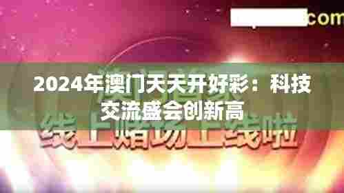 2024年澳门天天开好彩:科技交流盛会创新高