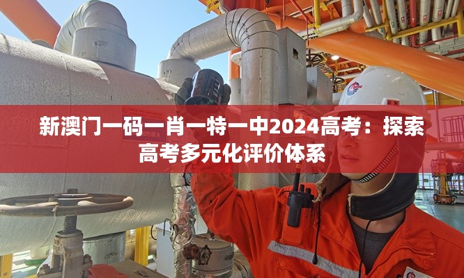 新澳门一码一肖一特一中2024高考：探索高考多元化评价体系