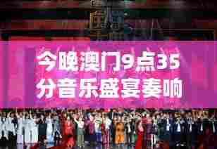 今晚澳门9点35分音乐盛宴奏响旋律