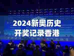 2024新奥历史开奖记录香港:探寻赛事成果背后的故事