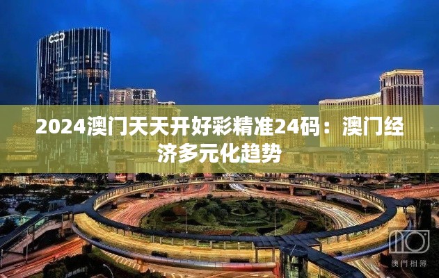 2024澳门天天开好彩精准24码:澳门经济多元化趋势