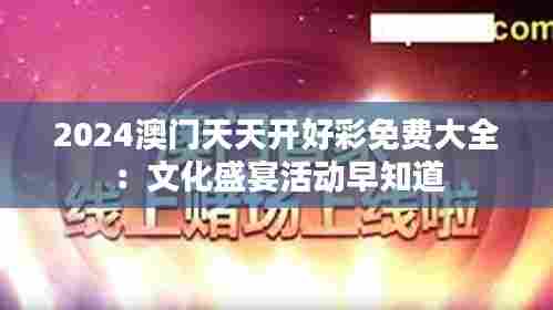 2024澳门天天开好彩免费大全：文化盛宴活动早知道