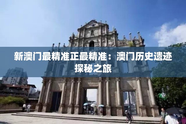 新澳门最精准正最精准:澳门历史遗迹探秘之旅