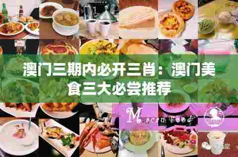 澳门三期内必开三肖:澳门美食三大必尝推荐